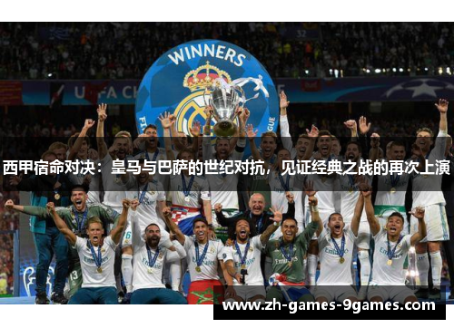 西甲宿命对决：皇马与巴萨的世纪对抗，见证经典之战的再次上演