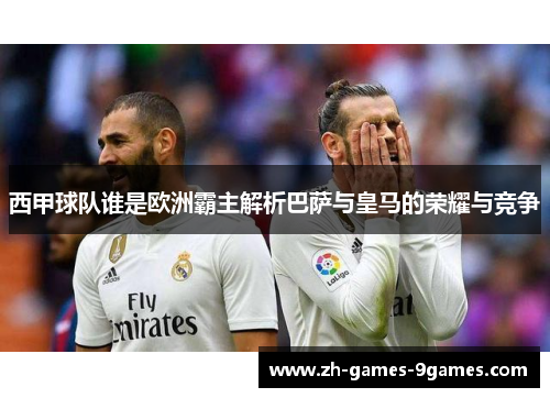 西甲球队谁是欧洲霸主解析巴萨与皇马的荣耀与竞争