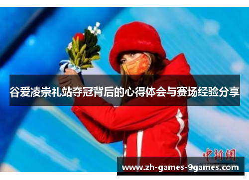谷爱凌崇礼站夺冠背后的心得体会与赛场经验分享