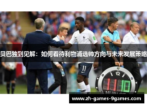 贝巴独到见解：如何看待利物浦选帅方向与未来发展策略