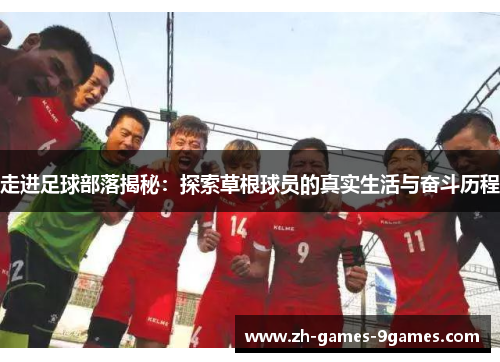 走进足球部落揭秘：探索草根球员的真实生活与奋斗历程