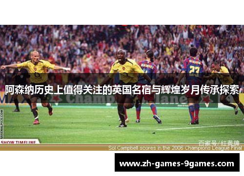 阿森纳历史上值得关注的英国名宿与辉煌岁月传承探索
