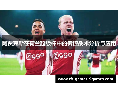 阿贾克斯在荷兰超级杯中的传控战术分析与应用 阿贾克斯在荷兰超级杯中的传控战术分析与应用