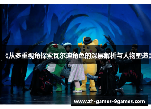 《从多重视角探索瓦尔迪角色的深层解析与人物塑造》