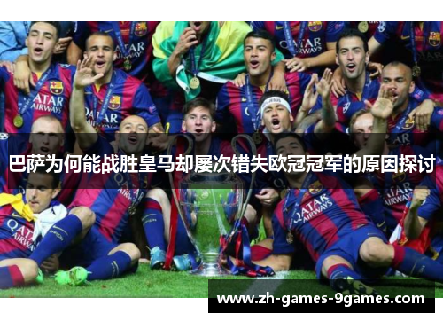 巴萨为何能战胜皇马却屡次错失欧冠冠军的原因探讨 巴萨为何能战胜皇马却屡次错失欧冠冠军的原因探讨