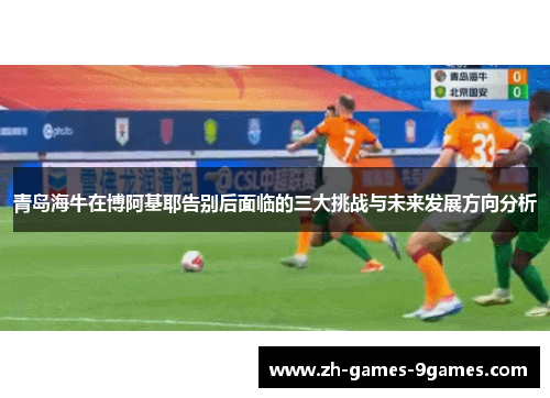 青岛海牛在博阿基耶告别后面临的三大挑战与未来发展方向分析 青岛海牛在博阿基耶告别后面临的三大挑战与未来发展方向分析