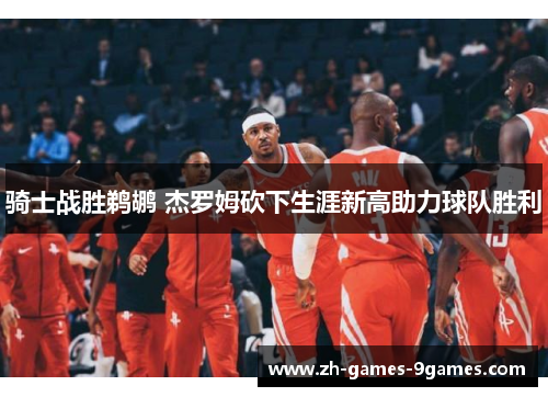 骑士战胜鹈鹕 杰罗姆砍下生涯新高助力球队胜利 骑士战胜鹈鹕 杰罗姆砍下生涯新高助力球队胜利