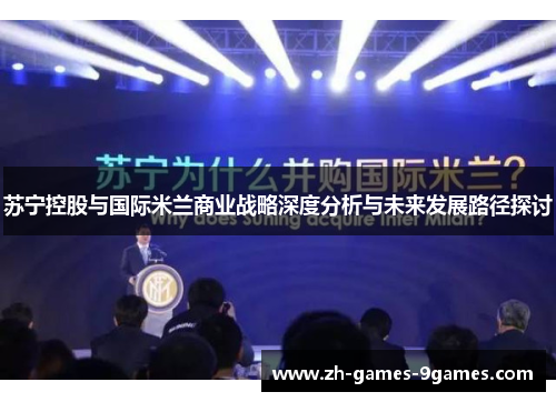 苏宁控股与国际米兰商业战略深度分析与未来发展路径探讨 苏宁控股与国际米兰商业战略深度分析与未来发展路径探讨