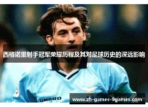 西格诺里射手冠军荣耀历程及其对足球历史的深远影响 西格诺里射手冠军荣耀历程及其对足球历史的深远影响