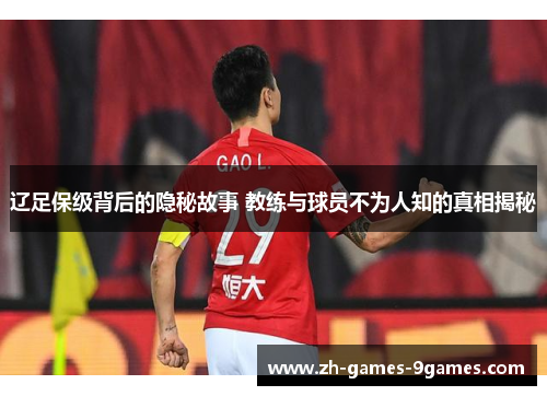 辽足保级背后的隐秘故事 教练与球员不为人知的真相揭秘