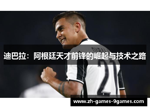 迪巴拉：阿根廷天才前锋的崛起与技术之路