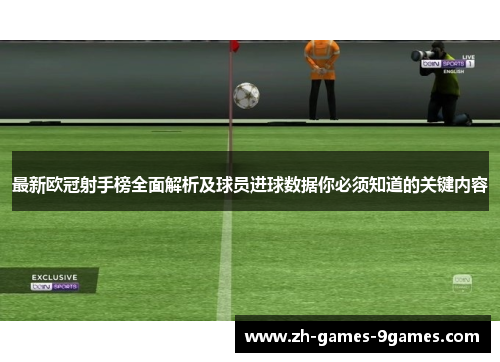最新欧冠射手榜全面解析及球员进球数据你必须知道的关键内容