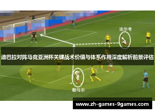 迪巴拉对阵马竞亚洲杯关键战术价值与体系作用深度解析前景评估