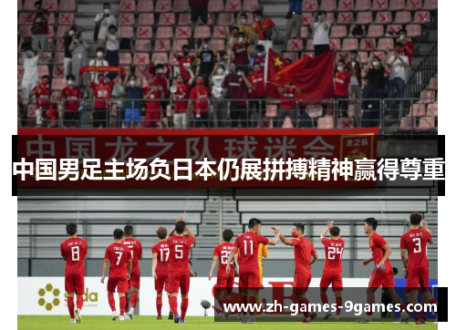 中国男足主场负日本仍展拼搏精神赢得尊重