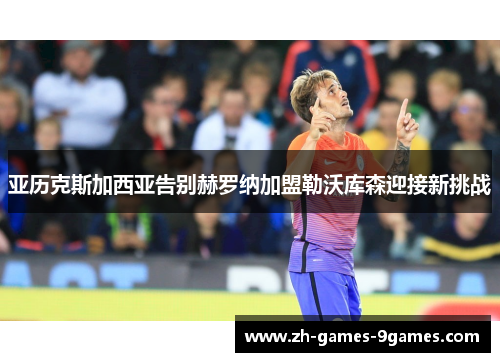 亚历克斯加西亚告别赫罗纳加盟勒沃库森迎接新挑战