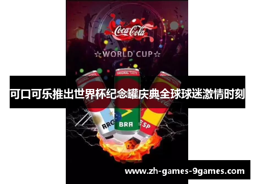 可口可乐推出世界杯纪念罐庆典全球球迷激情时刻