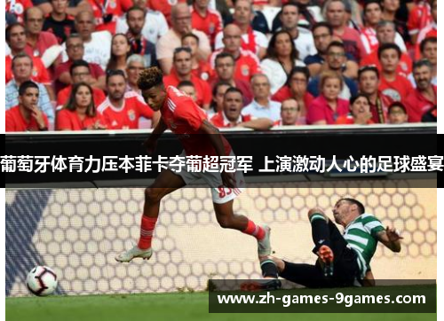 葡萄牙体育力压本菲卡夺葡超冠军 上演激动人心的足球盛宴 葡萄牙体育力压本菲卡夺葡超冠军 上演激动人心的足球盛宴