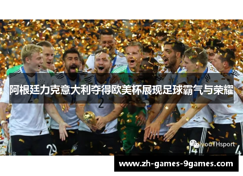 阿根廷力克意大利夺得欧美杯展现足球霸气与荣耀