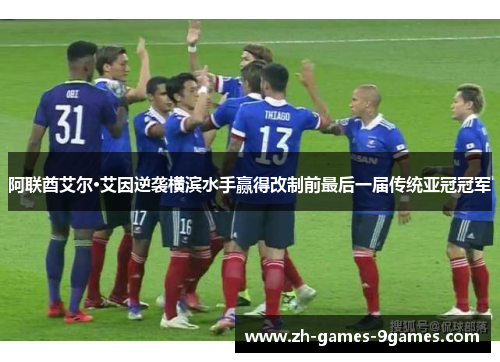 阿联酋艾尔·艾因逆袭横滨水手赢得改制前最后一届传统亚冠冠军 阿联酋艾尔·艾因逆袭横滨水手赢得改制前最后一届传统亚冠冠军