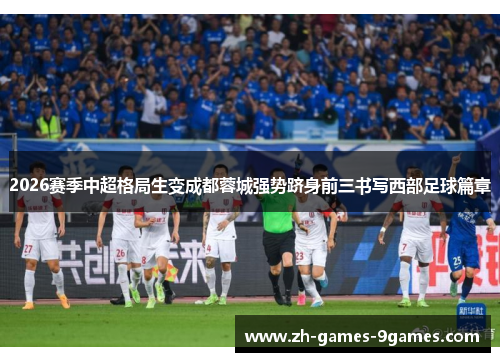 2026赛季中超格局生变成都蓉城强势跻身前三书写西部足球篇章