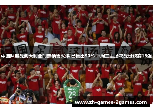 中国队迎战澳大利亚门票销售火爆 已售出90% 下周三主场决战世预赛18强