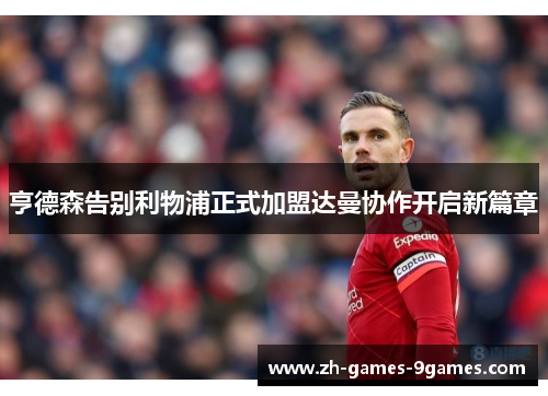 亨德森告别利物浦正式加盟达曼协作开启新篇章