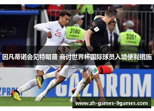 因凡蒂诺会见特朗普 商讨世界杯国际球员入境便利措施