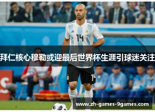 拜仁核心穆勒或迎最后世界杯生涯引球迷关注