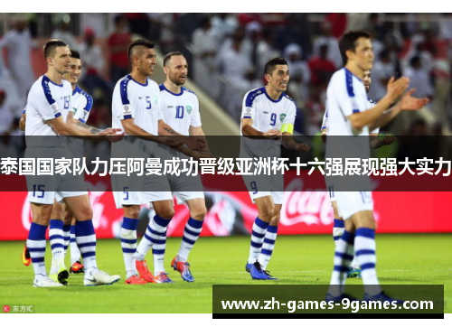 泰国国家队力压阿曼成功晋级亚洲杯十六强展现强大实力