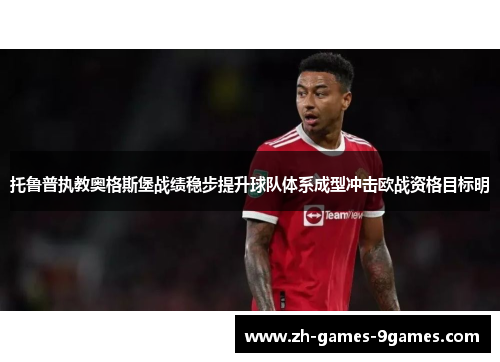 托鲁普执教奥格斯堡战绩稳步提升球队体系成型冲击欧战资格目标明 托鲁普执教奥格斯堡战绩稳步提升球队体系成型冲击欧战资格目标明